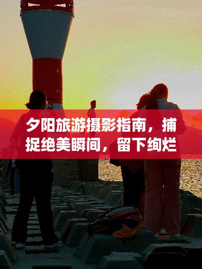 夕陽旅游攝影指南，捕捉絕美瞬間，留下絢爛回憶