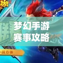 夢幻手游賽事攻略大全，最新指南助你輕松登頂！