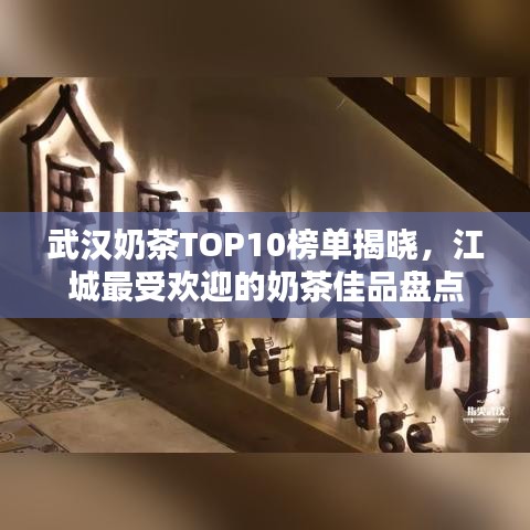 武漢奶茶TOP10榜單揭曉，江城最受歡迎的奶茶佳品盤點(diǎn)