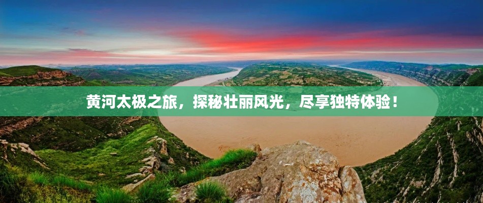黃河太極之旅，探秘壯麗風(fēng)光，盡享獨(dú)特體驗(yàn)！