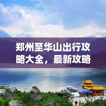鄭州至華山出行攻略大全，最新攻略，輕松暢游！