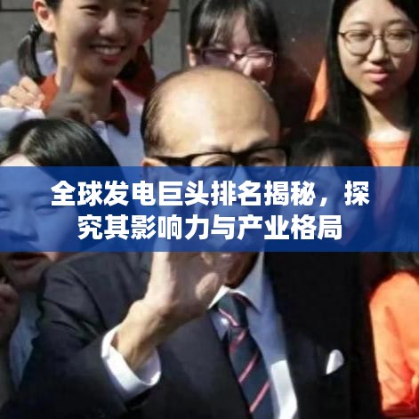 全球發(fā)電巨頭排名揭秘，探究其影響力與產(chǎn)業(yè)格局