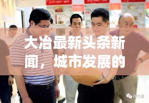 大冶最新頭條新聞，城市發(fā)展的矚目動(dòng)態(tài)與亮點(diǎn)速遞