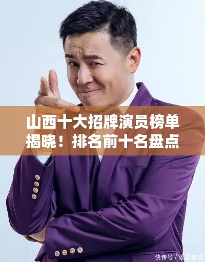 山西十大招牌演員榜單揭曉！排名前十名盤點不容錯過