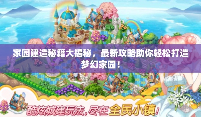 家園建造秘籍大揭秘，最新攻略助你輕松打造夢幻家園！