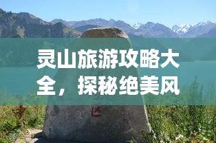 靈山旅游攻略大全，探秘絕美風(fēng)光，暢游自然仙境！