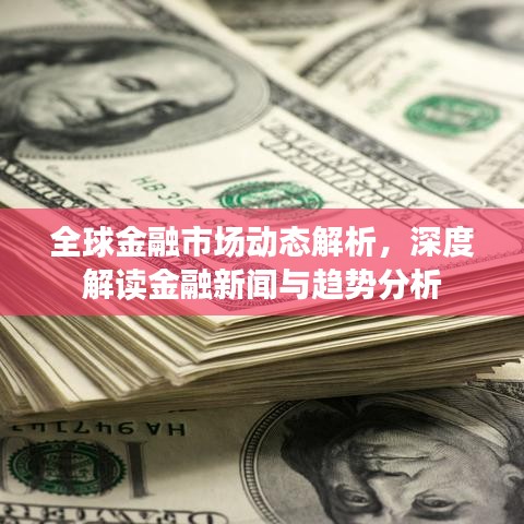 全球金融市場動態(tài)解析，深度解讀金融新聞與趨勢分析