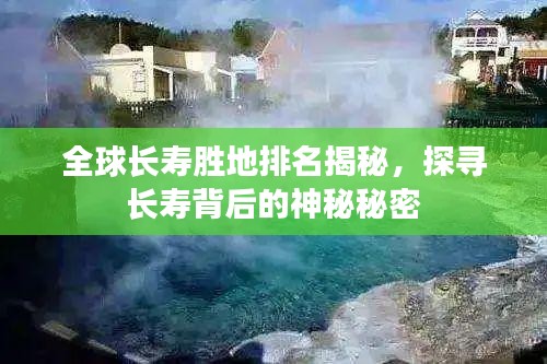 全球長壽勝地排名揭秘，探尋長壽背后的神秘秘密