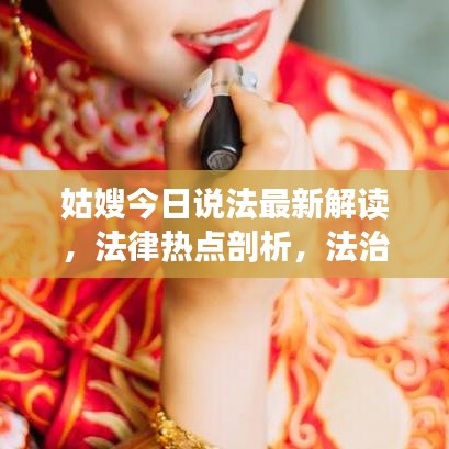 姑嫂今日說法最新解讀，法律熱點(diǎn)剖析，法治精神傳遞