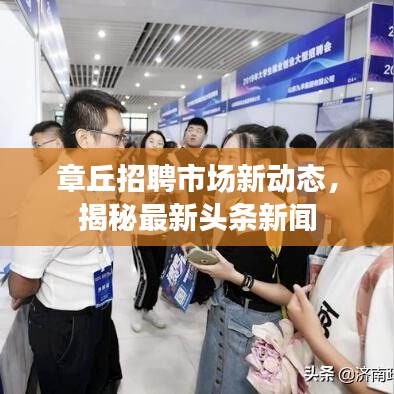 章丘招聘市場新動態(tài)，揭秘最新頭條新聞