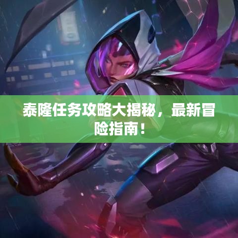 泰隆任務(wù)攻略大揭秘，最新冒險指南！