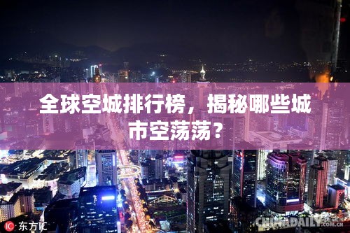 全球空城排行榜，揭秘哪些城市空蕩蕩？