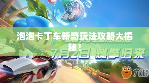 泡泡卡丁車新奇玩法攻略大揭秘！