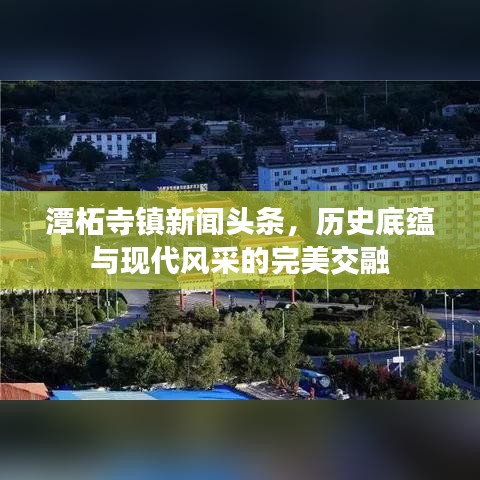 潭柘寺鎮(zhèn)新聞?lì)^條，歷史底蘊(yùn)與現(xiàn)代風(fēng)采的完美交融