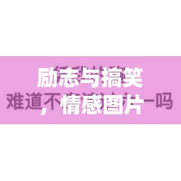 勵(lì)志與搞笑，情感圖片與語錄，笑中帶情，圖中有力量