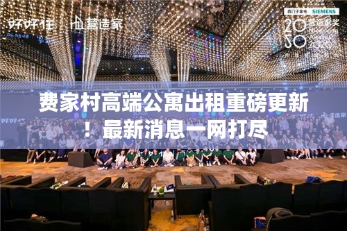 費(fèi)家村高端公寓出租重磅更新！最新消息一網(wǎng)打盡