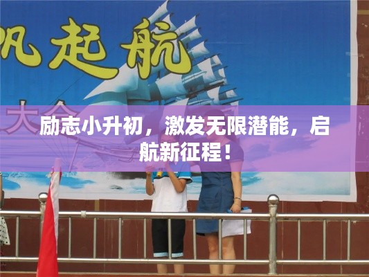 勵(lì)志小升初，激發(fā)無限潛能，啟航新征程！