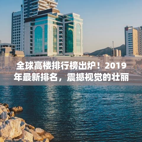 全球高樓排行榜出爐！2019年最新排名，震撼視覺的壯麗高樓大觀