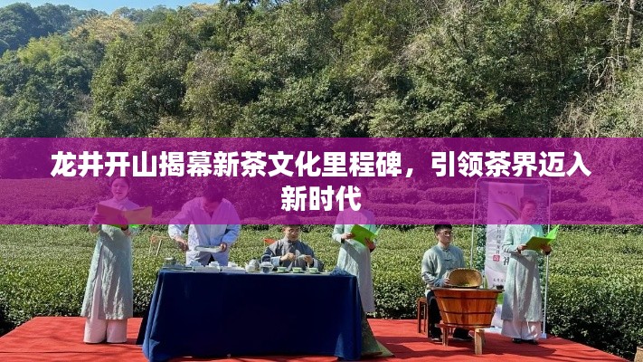 龍井開山揭幕新茶文化里程碑，引領(lǐng)茶界邁入新時(shí)代