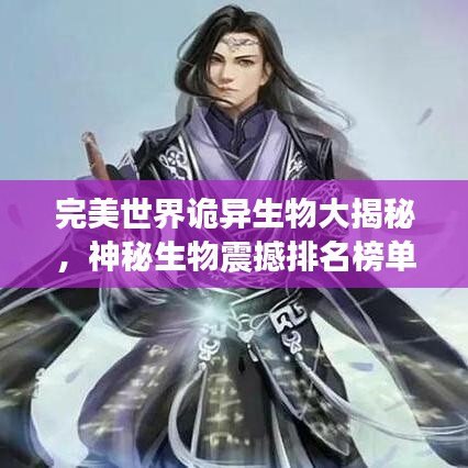 完美世界詭異生物大揭秘，神秘生物震撼排名榜單！