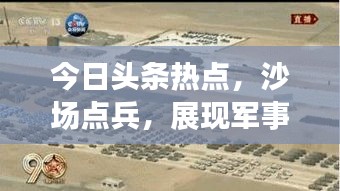 今日頭條熱點，沙場點兵，展現(xiàn)軍事力量全新風采