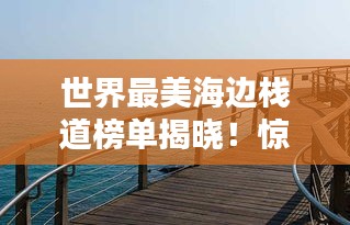 世界最美海邊棧道榜單揭曉！驚艷你的視覺盛宴