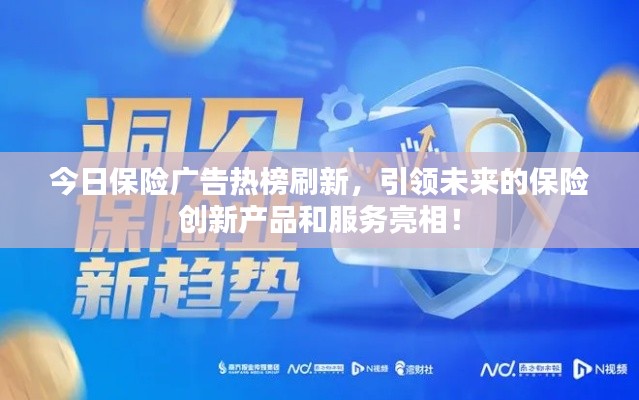 今日保險廣告熱榜刷新，引領(lǐng)未來的保險創(chuàng)新產(chǎn)品和服務(wù)亮相！