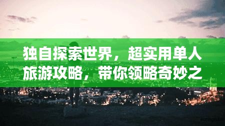 獨自探索世界，超實用單人旅游攻略，帶你領(lǐng)略奇妙之旅！