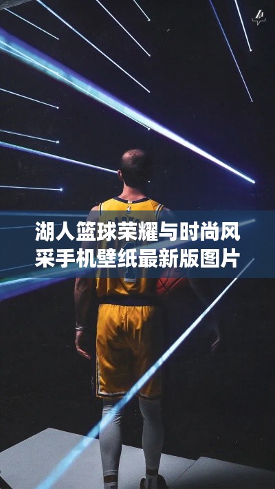 湖人籃球榮耀與時(shí)尚風(fēng)采手機(jī)壁紙最新版圖片欣賞