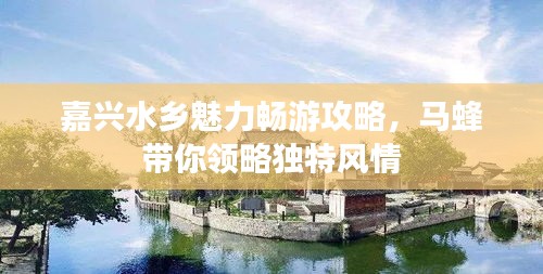 嘉興水鄉(xiāng)魅力暢游攻略，馬蜂帶你領略獨特風情