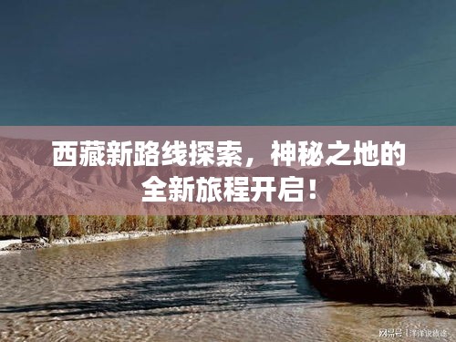 西藏新路線探索，神秘之地的全新旅程開啟！