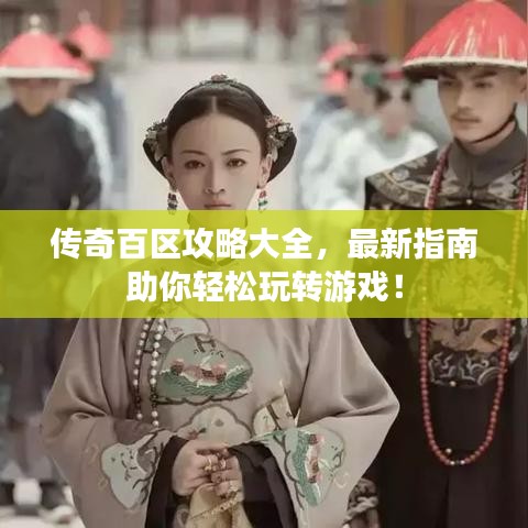 傳奇百區(qū)攻略大全，最新指南助你輕松玩轉(zhuǎn)游戲！