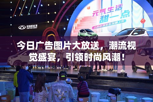 今日廣告圖片大放送，潮流視覺(jué)盛宴，引領(lǐng)時(shí)尚風(fēng)潮！