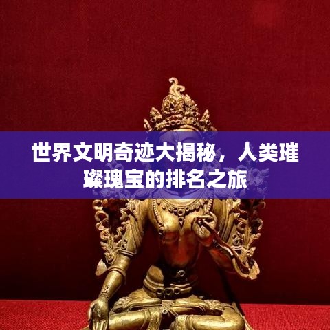 世界文明奇跡大揭秘，人類璀璨瑰寶的排名之旅