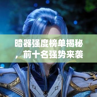 暗器強(qiáng)度榜單揭秘，前十名強(qiáng)勢(shì)來(lái)襲！