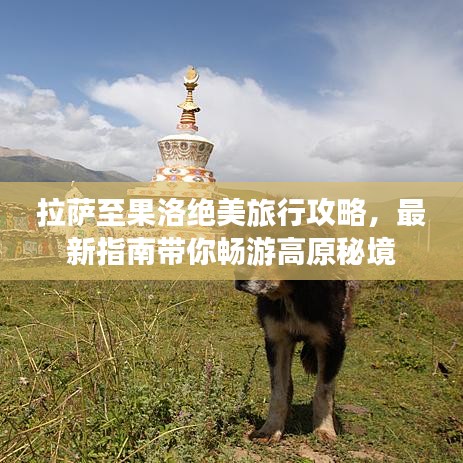 拉薩至果洛絕美旅行攻略，最新指南帶你暢游高原秘境
