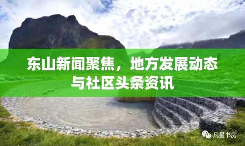 東山新聞聚焦，地方發(fā)展動態(tài)與社區(qū)頭條資訊