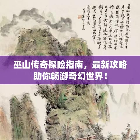 巫山傳奇探險(xiǎn)指南，最新攻略助你暢游奇幻世界！