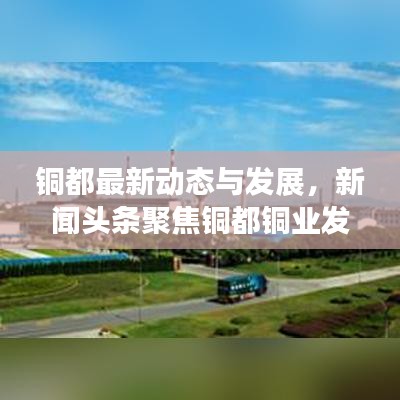 銅都最新動態(tài)與發(fā)展，新聞頭條聚焦銅都銅業(yè)發(fā)展之路
