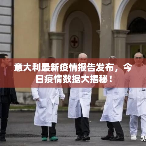 意大利最新疫情報告發(fā)布，今日疫情數(shù)據(jù)大揭秘！