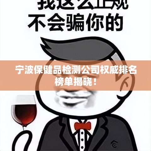 寧波保健品檢測(cè)公司權(quán)威排名榜單揭曉！