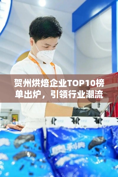 賀州烘焙企業(yè)TOP10榜單出爐，引領(lǐng)行業(yè)潮流風(fēng)向標(biāo)