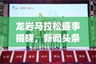 龍巖馬拉松盛事揭曉，新聞頭條官網(wǎng)獨家發(fā)布消息！