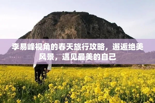 李易峰視角的春天旅行攻略，邂逅絕美風(fēng)景，遇見最美的自己
