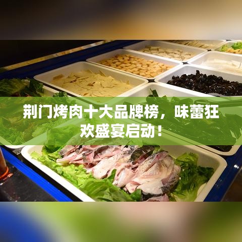 荊門烤肉十大品牌榜，味蕾狂歡盛宴啟動！