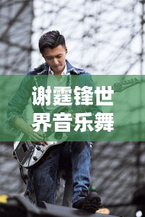 謝霆鋒世界音樂舞臺(tái)影響力排名揭曉！