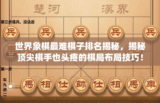世界象棋最難棋子排名揭秘，揭秘頂尖棋手也頭疼的棋局布局技巧！