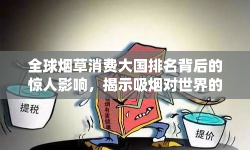 全球煙草消費(fèi)大國(guó)排名背后的驚人影響，揭示吸煙對(duì)世界的深遠(yuǎn)影響