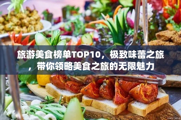 旅游美食榜單TOP10，極致味蕾之旅，帶你領(lǐng)略美食之旅的無限魅力