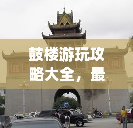 鼓樓游玩攻略大全，最新指南一網(wǎng)打盡！